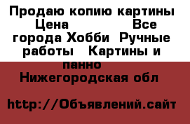 Продаю копию картины › Цена ­ 201 000 - Все города Хобби. Ручные работы » Картины и панно   . Нижегородская обл.